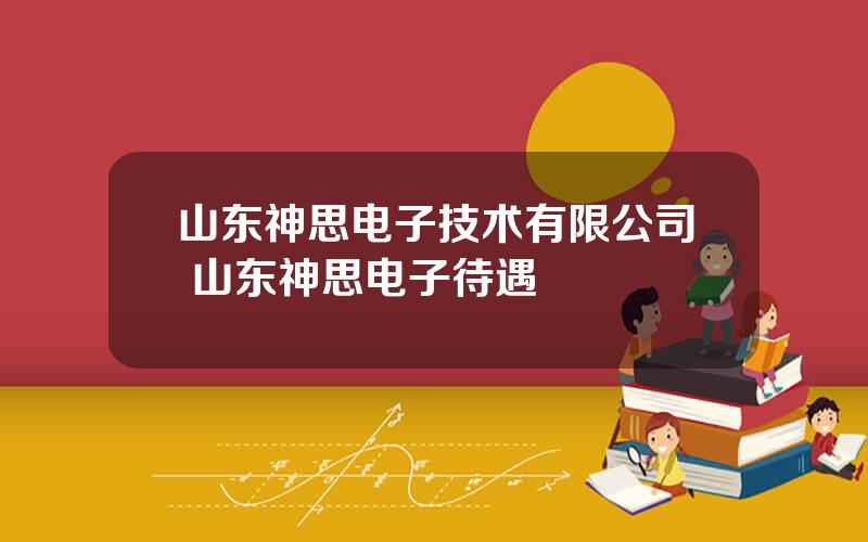 山东神思电子技术有限公司 山东神思电子待遇